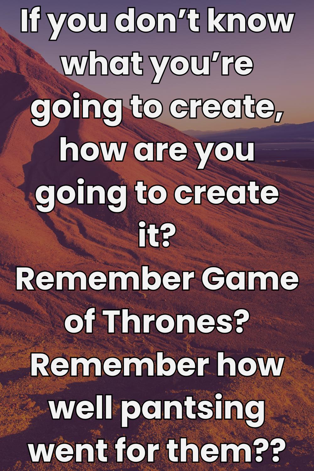 Large red rock with text in front that reads if you don't know what you're going to create, how are you going to create it? Remember Game of Thrones? Remember how well pantsing went for them?